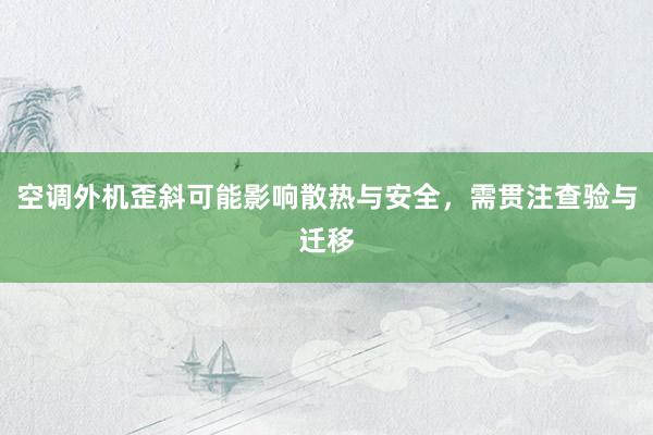 空调外机歪斜可能影响散热与安全，需贯注查验与迁移