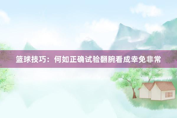 篮球技巧：何如正确试验翻腕看成幸免非常